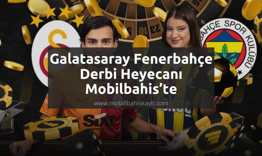 Galatasaray Fenerbahçe Derbi Heyecanı Mobilbahis’te